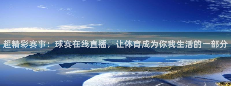 mk体育国际：超精彩赛事：球赛在线直播，让体育成为你我生活的