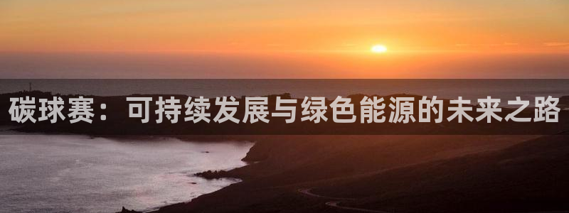 mk体育软件下载：碳球赛：可持续发展与绿色能源的未来之路